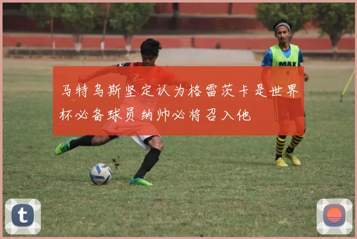 马特乌斯坚定认为格雷茨卡是世界杯必备球员纳帅必将召入他