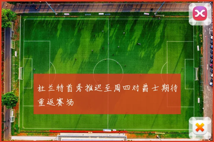 杜兰特首秀推迟至周四对爵士期待重返赛场