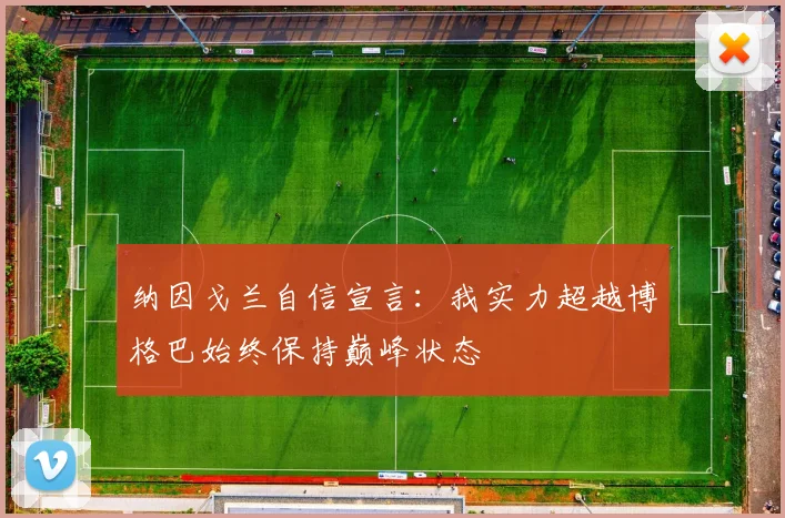 纳因戈兰自信宣言：我实力超越博格巴始终保持巅峰状态