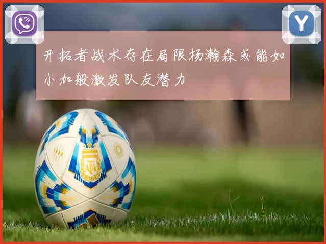 开拓者战术存在局限杨瀚森或能如小加般激发队友潜力