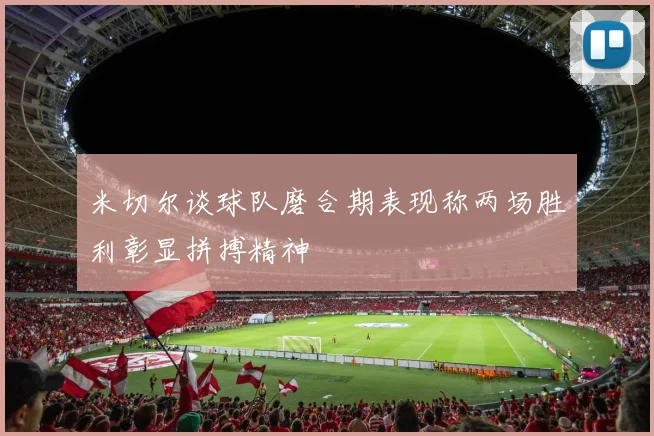 米切尔谈球队磨合期表现称两场胜利彰显拼搏精神