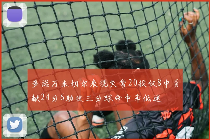 多诺万米切尔表现失常20投仅8中贡献24分6助攻三分球命中率低迷