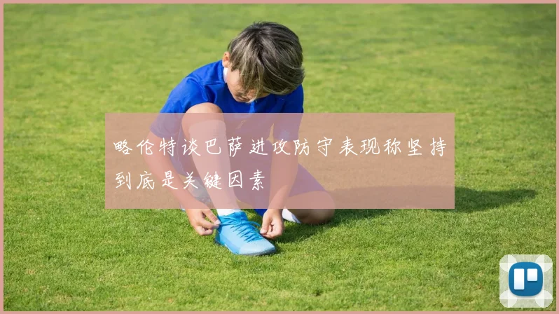 略伦特谈巴萨进攻防守表现称坚持到底是关键因素