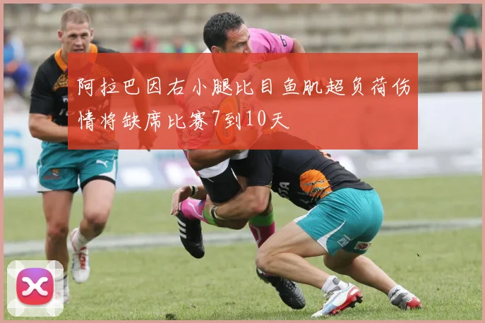 阿拉巴因右小腿比目鱼肌超负荷伤情将缺席比赛7到10天