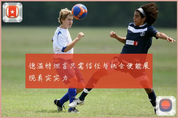 德温特坦言只需信任与机会便能展现真实实力