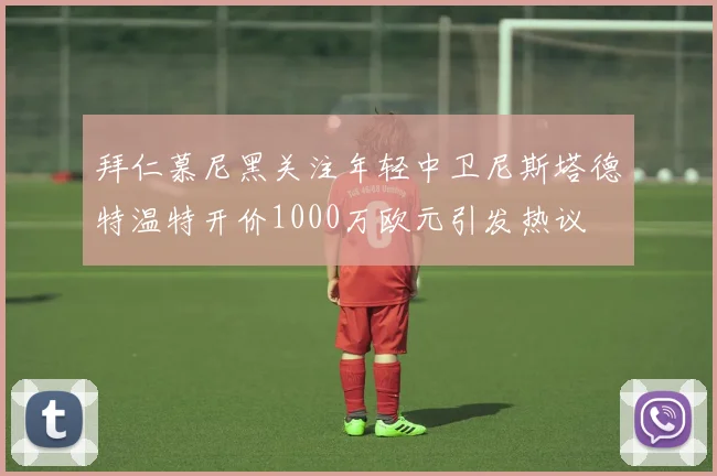 拜仁慕尼黑关注年轻中卫尼斯塔德特温特开价1000万欧元引发热议