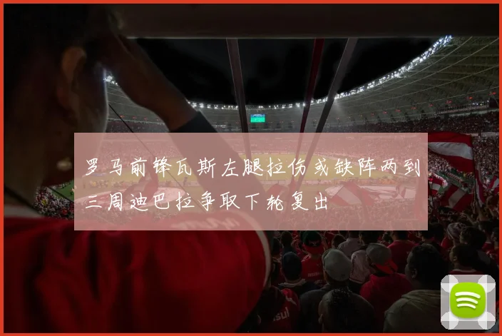 罗马前锋瓦斯左腿拉伤或缺阵两到三周迪巴拉争取下轮复出