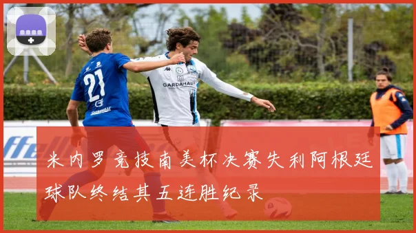米内罗竞技南美杯决赛失利阿根廷球队终结其五连胜纪录