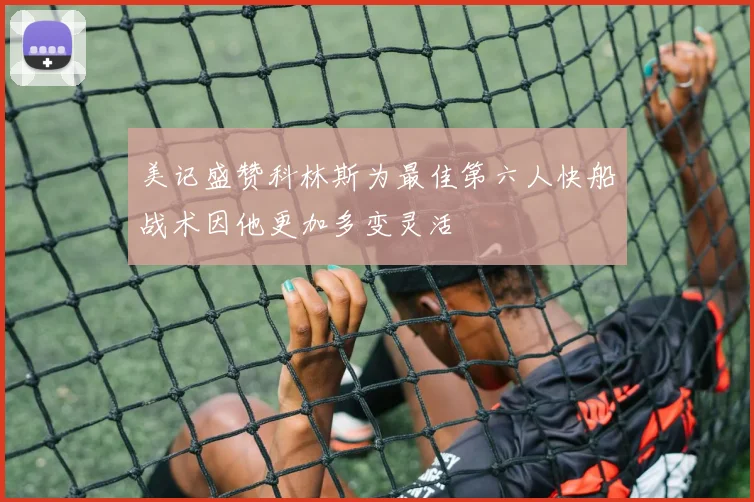 美记盛赞科林斯为最佳第六人快船战术因他更加多变灵活