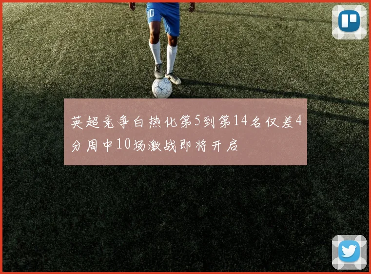 英超竞争白热化第5到第14名仅差4分周中10场激战即将开启