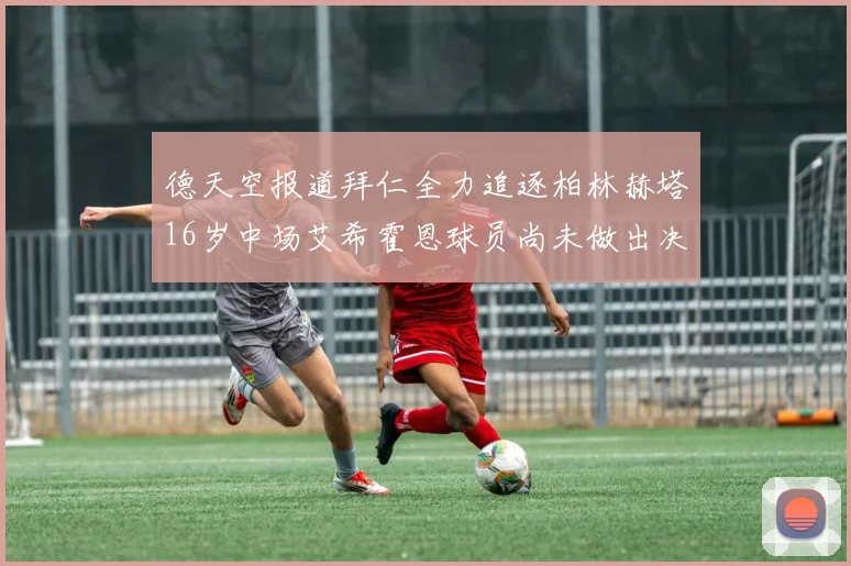 德天空报道拜仁全力追逐柏林赫塔16岁中场艾希霍恩球员尚未做出决定