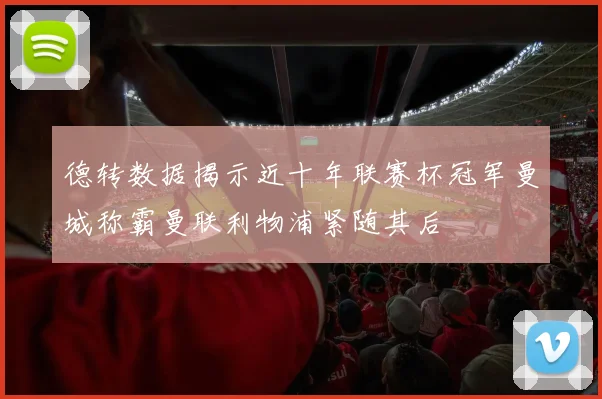 德转数据揭示近十年联赛杯冠军曼城称霸曼联利物浦紧随其后