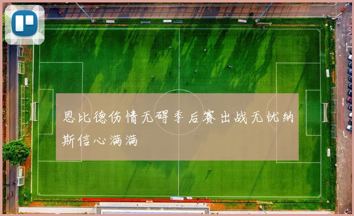 恩比德伤情无碍季后赛出战无忧纳斯信心满满