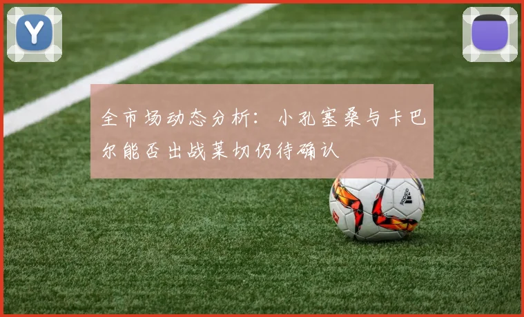 全市场动态分析：小孔塞桑与卡巴尔能否出战莱切仍待确认
