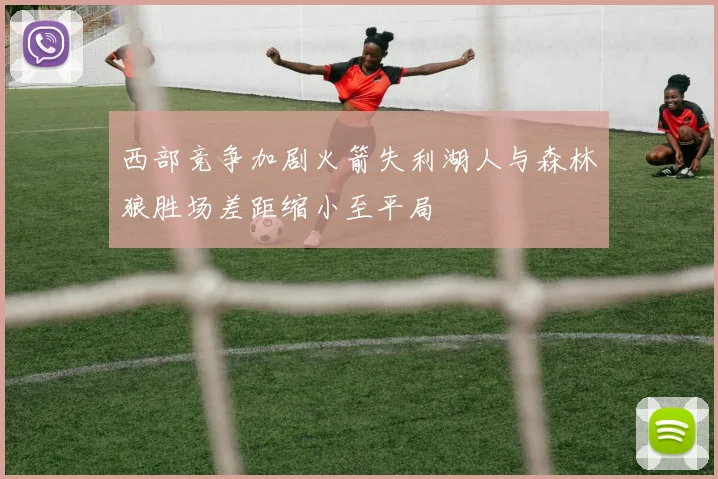 西部竞争加剧火箭失利湖人与森林狼胜场差距缩小至平局