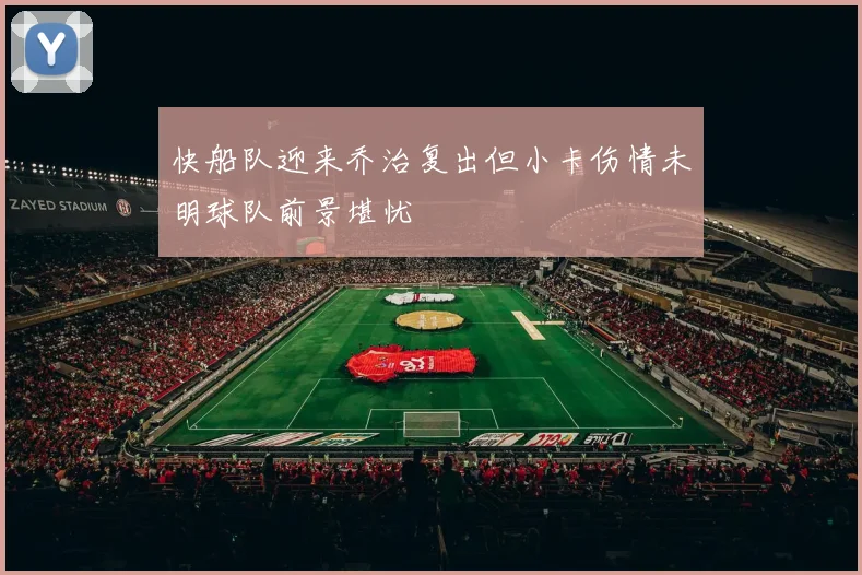 快船队迎来乔治复出但小卡伤情未明球队前景堪忧