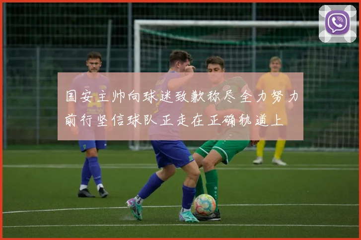国安主帅向球迷致歉称尽全力努力前行坚信球队正走在正确轨道上