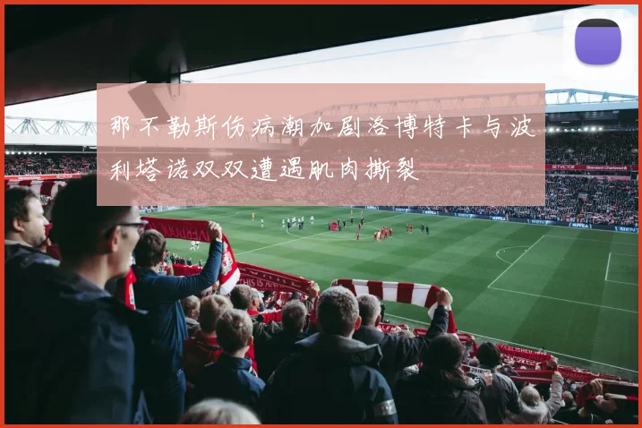 那不勒斯伤病潮加剧洛博特卡与波利塔诺双双遭遇肌肉撕裂