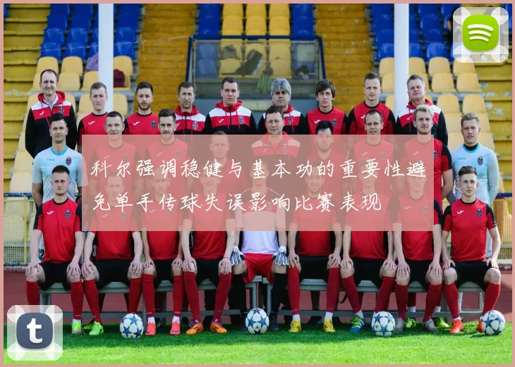 科尔强调稳健与基本功的重要性避免单手传球失误影响比赛表现