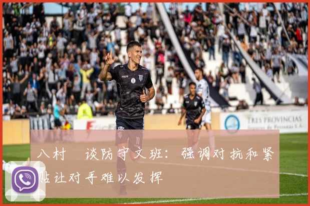 八村塁谈防守文班：强调对抗和紧贴让对手难以发挥