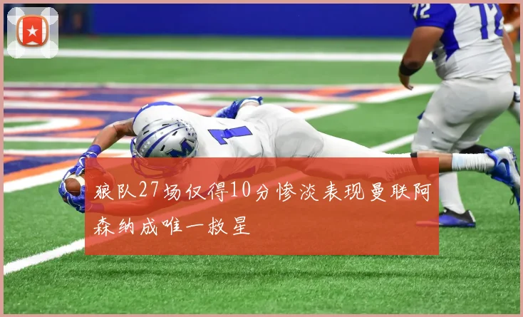 狼队27场仅得10分惨淡表现曼联阿森纳成唯一救星