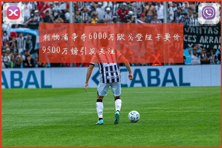 利物浦争夺6000万欧戈登纽卡要价9500万镑引发关注